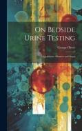 On Bedside Urine Testing: Qualitative Albumen and Sugar di George Oliver edito da LEGARE STREET PR