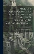 Milicia Y Descripción De La Indias Escrita Por El Capitán D. Bernardo De Vargas Machuca ...... edito da LEGARE STREET PR