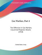 Gas Warfare, Part 4: The Offensive in Gas Warfare, Cloud and Projector Attacks (1918) di United States Army edito da Kessinger Publishing