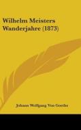 Wilhelm Meisters Wanderjahre (1873) di Johann Wolfgang Von Goethe edito da Kessinger Publishing