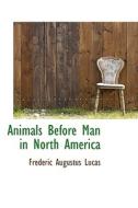 Animals Before Man In North America di Frederic Augustus Lucas edito da Bibliolife