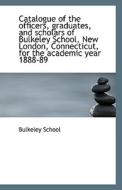 Catalogue Of The Officers, Graduates, And Scholars Of Bulkeley School, New London, Connecticut, For di Bulkeley School edito da Bibliolife