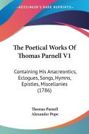 The Poetical Works of Thomas Parnell V1: Containing His Anacreontics, Eclogues, Songs, Hymns, Epistles, Miscellanies (1786) di Thomas Parnell edito da Kessinger Publishing