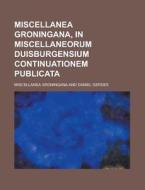 Miscellanea Groningana, in Miscellaneorum Duisburgensium Continuationem Publicata di Miscellanea Groningana edito da Rarebooksclub.com