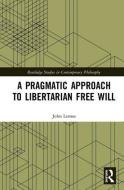A Pragmatic Approach to Libertarian Free Will di John Lemos edito da Taylor & Francis Ltd