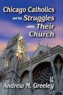 Chicago Catholics and the Struggles within Their Church di Robert J. Haggerty, Andrew M. Greeley edito da Taylor & Francis Ltd