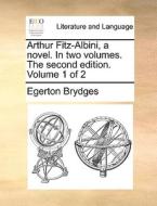 Arthur Fitz-albini, A Novel. In Two Volumes. The Second Edition. Volume 1 Of 2 di Egerton Brydges edito da Gale Ecco, Print Editions