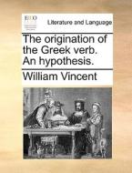 The Origination Of The Greek Verb. An Hypothesis di William Vincent edito da Gale Ecco, Print Editions
