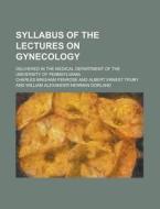 Syllabus Of The Lectures On Gynecology; di Charles Bingham Penrose edito da Rarebooksclub.com