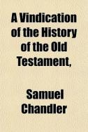 A Vindication Of The History Of The Old di Samuel Chandler edito da General Books