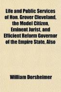 Life And Public Services Of Hon. Grover di William Dorsheimer edito da General Books