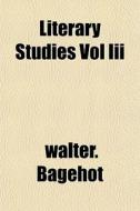 Literary Studies Vol Iii di Walter. Bagehot edito da General Books