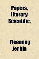 Papers, Literary, Scientific, di Fleeming Jenkin edito da General Books