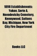 1898 Establishments: Yukon, Serie A, Novodevichy Cemetery, Kennywood, Suttons Bay, Michigan, New York City Fire Department di Source Wikipedia edito da Books Llc