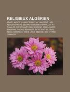 Religieux Algerien: Abd El-Kader, Charles Martial Lavigerie, Sidi Abderrahmane Ben Mohamed Ben Makhlouf At-Thaalibi, Sidi M'Hamed Bou Qobr di Source Wikipedia edito da Books LLC, Wiki Series