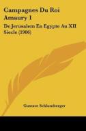 Campagnes Du Roi Amaury 1: de Jerusalem En Egypte Au XII Siecle (1906) di Gustave Schlumberger edito da Kessinger Publishing