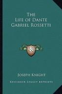 The Life of Dante Gabriel Rossetti di Joseph Knight edito da Kessinger Publishing
