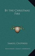 By the Christmas Fire di Samuel Crothers edito da Kessinger Publishing