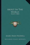 About in the World: Essays (1864) di James Hain Friswell edito da Kessinger Publishing