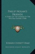 Philip Nolan's Friends: A Story of the Change of the Western Empire (1904) di Edward Everett Hale edito da Kessinger Publishing