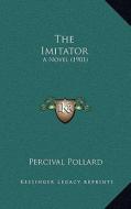 The Imitator: A Novel (1901) di Percival Pollard edito da Kessinger Publishing