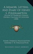 A Memoir, Letters, and Diary of Henry S. Polehampton: Fellow of Pembroke College, Oxford, Chaplain of Lucknow (1858) di Henry Stedman Polehampton edito da Kessinger Publishing