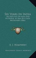 Six Years in India: Or Sketches of India and Its People, as Seen by a Lady Missionary (1866) di E. J. Humphrey edito da Kessinger Publishing