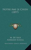 Notre Ami Le Chien (1897) di M. De Vaux edito da Kessinger Publishing