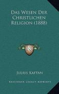 Das Wesen Der Christlichen Religion (1888) di Julius Kaftan edito da Kessinger Publishing