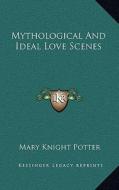 Mythological and Ideal Love Scenes di Mary Knight Potter edito da Kessinger Publishing