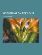 Mothering On Perilous di Lucy S Furman edito da Theclassics.us