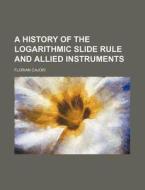 A History Of The Logarithmic Slide Rule And Allied Instruments di Florian Cajori edito da General Books Llc