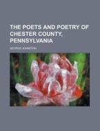 The Poets and Poetry of Chester County, Pennsylvania di George Johnston edito da Rarebooksclub.com