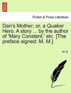 Dan's Mother; or, a Quaker Hero. A story ... by the author of 'Mary Constant,' etc. [The preface signed: M. M.] di M. M. edito da British Library, Historical Print Editions