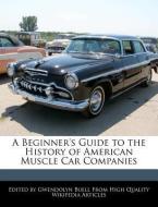 A Beginner's Guide to the History of American Muscle Car Companies di Gwendolyn Buell edito da WEBSTER S DIGITAL SERV S