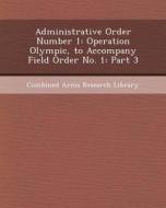Administrative Order Number 1: Operation Olympic, to Accompany Field Order No. 1: Part 3 di Bradley Hall edito da Bibliogov