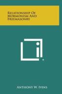 Relationship of Mormonism and Freemasonry di Anthony W. Ivins edito da Literary Licensing, LLC
