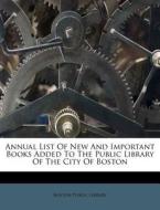 Annual List of New and Important Books Added to the Public Library of the City of Boston di Boston Public Library edito da Nabu Press