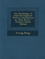 Psychology of Child Development: With an Introduction by John Dewey di Irving King edito da Nabu Press