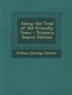 Along the Trail of the Friendly Years di William Eldridge Hatcher edito da Nabu Press