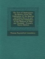The Text of Shakespeare: Its History from the Publication of the Quartos and Folios Down to and Including the Publication of the Editions of Po di Thomas Raynesford Lounsbury edito da Nabu Press