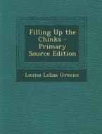 Filling Up the Chinks - Primary Source Edition di Louisa Lelias Greene edito da Nabu Press
