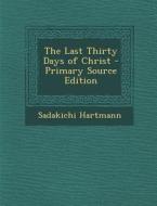 The Last Thirty Days of Christ - Primary Source Edition di Sadakichi Hartmann edito da Nabu Press