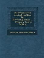 Die Productiven Abstraktsuffixe Des Mittelenglischen ... di Friedrich Ferdinand Martin edito da Nabu Press