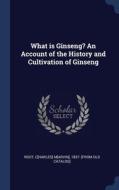 What Is Ginseng? An Account Of The History And Cultivation Of Ginseng edito da Sagwan Press