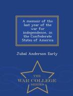 A Memoir Of The Last Year Of The War For Independence, In The Confederate States Of America - War College Series di Jubal Anderson Early edito da War College Series