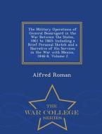 The Military Operations Of General Beauregard In The War Between The States, 1861 To 1865 di Alfred Roman edito da War College Series