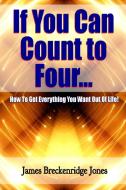 If You Can Count to Four - How to Get Everything You Want Out of Life! di James Breckenridge Jones edito da Lulu.com