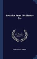 Radiation From The Electric Arc di Emma Frances Rowan edito da Sagwan Press