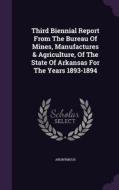 Third Biennial Report From The Bureau Of Mines, Manufactures & Agriculture, Of The State Of Arkansas For The Years 1893-1894 di Anonymous edito da Palala Press